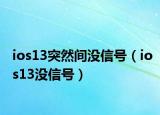 ios13突然间没信号（ios13没信号）
