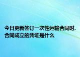 今日更新签订一次性运输合同时,合同成立的凭证是什么