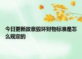 今日更新故意毁坏财物标准是怎么规定的