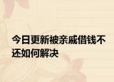 今日更新被亲戚借钱不还如何解决
