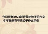 今日更新2023过春节吃饺子的作文 牛年最新春节吃饺子作文示例
