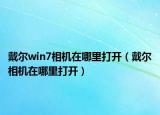 戴尔win7相机在哪里打开（戴尔相机在哪里打开）