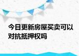 今日更新房屋买卖可以对抗抵押权吗