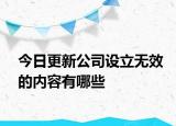 今日更新公司设立无效的内容有哪些