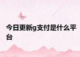 今日更新g支付是什么平台