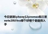 今日更新iphone12promax和三星note20Ultra哪个好哪个更值得入手