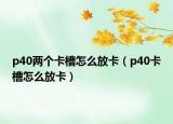 p40两个卡槽怎么放卡（p40卡槽怎么放卡）