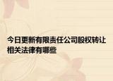 今日更新有限责任公司股权转让相关法律有哪些