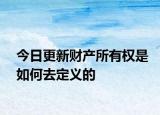 今日更新财产所有权是如何去定义的