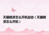 天猫精灵怎么开机启动（天猫精灵怎么开机）