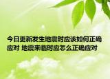 今日更新发生地震时应该如何正确应对 地震来临时应怎么正确应对