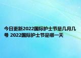 今日更新2022国际护士节是几月几号 2022国际护士节是哪一天
