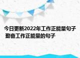 今日更新2022年工作正能量句子 勤奋工作正能量的句子