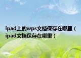 ipad上的wps文档保存在哪里（ipad文档保存在哪里）
