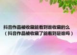 抖音作品被收藏能看到谁收藏的么（抖音作品被收藏了能看到是谁吗）