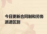 今日更新合同制和劳务派遣区别