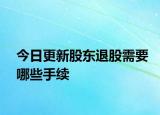 今日更新股东退股需要哪些手续