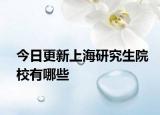 今日更新上海研究生院校有哪些