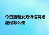 今日更新女方诉讼离婚流程怎么走