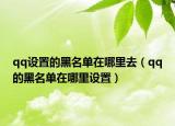 qq设置的黑名单在哪里去（qq的黑名单在哪里设置）