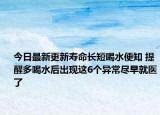 今日最新更新寿命长短喝水便知 提醒多喝水后出现这6个异常尽早就医了