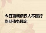 今日更新债权人不履行到期债务规定