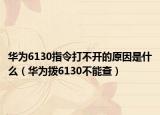 华为6130指令打不开的原因是什么（华为拨6130不能查）