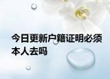 今日更新户籍证明必须本人去吗