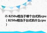 i5 8250u相当于哪个台式机cpu（8250u相当于台式机什么cpu）