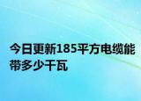今日更新185平方电缆能带多少千瓦
