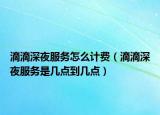 滴滴深夜服务怎么计费（滴滴深夜服务是几点到几点）