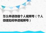 怎么申请微信个人视频号（个人微信如何申请视频号）