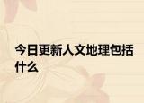今日更新人文地理包括什么