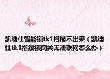 凯迪仕智能锁tk1扫描不出来（凯迪仕tk1指纹锁网关无法联网怎么办）