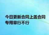 今日更新合同上盖合同专用章行不行