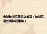 电脑ie浏览器怎么卸载（ie浏览器如何卸载重装）