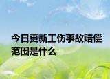 今日更新工伤事故赔偿范围是什么