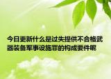 今日更新什么是过失提供不合格武器装备军事设施罪的构成要件呢
