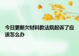 今日更新欠材料款法院起诉了应该怎么办