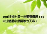 soul注销七天一定要登录吗（soul注销后必须要等七天吗）