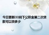 今日更新﻿﻿问下公积金第二次贷款可以贷多少