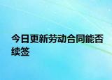 今日更新劳动合同能否续签