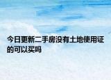 今日更新二手房没有土地使用证的可以买吗