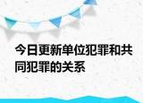 今日更新单位犯罪和共同犯罪的关系