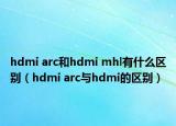 hdmi arc和hdmi mhl有什么区别（hdmi arc与hdmi的区别）