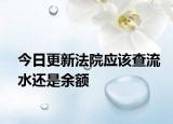 今日更新法院应该查流水还是余额