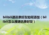 bilibili通讯录好友如何添加（bilibili怎么搜通讯录好友）