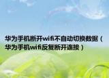 华为手机断开wifi不自动切换数据（华为手机wifi反复断开连接）