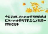 今日更新红米note9系列预购地址红米note9系列手机怎么才能第一时间抢到手