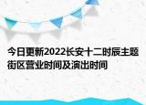 今日更新2022长安十二时辰主题街区营业时间及演出时间